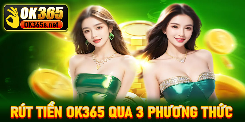 Hướng dẫn rút tiền OK365 siêu nhanh qua 3 phương thức