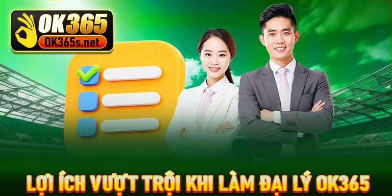 Khám phá lợi ích vượt trội khi làm đại lý OK365