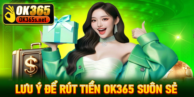 Một số vấn đề anh em nên lưu ý để rút tiền Ok365 suôn sẻ