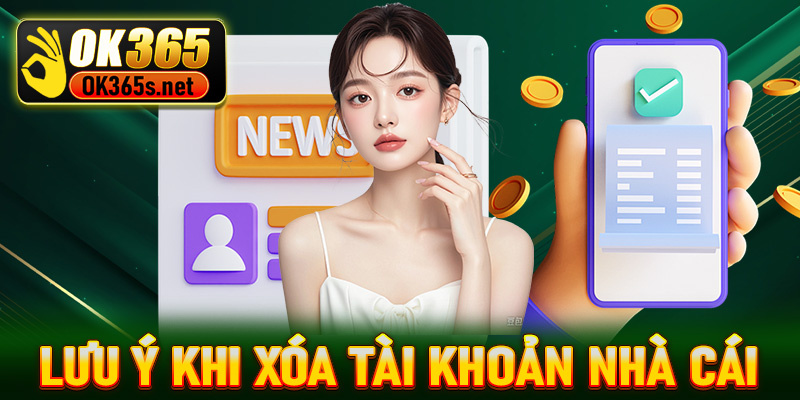 Lưu ý cần tuân thủ khi thực hiện xoá tài khoản nhà cái